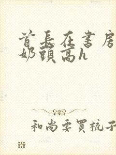 首长在书房含我奶头高h