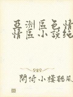 亚洲区色情区激情区小说纯熟调抖