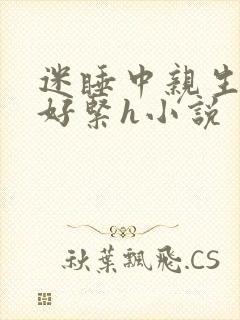 迷睡中亲生乖女好紧h小说