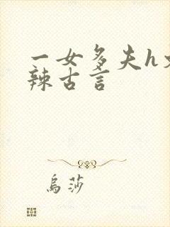 一女多夫h文高辣古言