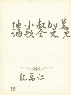 他小叔by暮色酒歌全文免费阅读