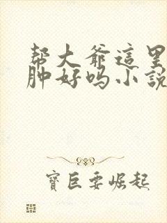 帮大爷这里消消肿好吗小说封面