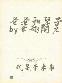 爸爸和儿子小说by笔趣阁免费阅读