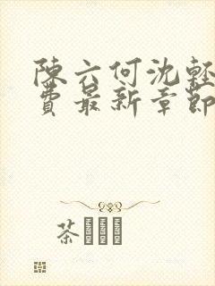 陈六何沈轻舞免费最新章节