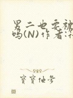 男二也要被爆炒吗(N)作者:筏喻封面