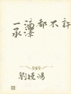 一滴都不许漏魏承泽