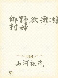 乡野欲潮:绝色村妇