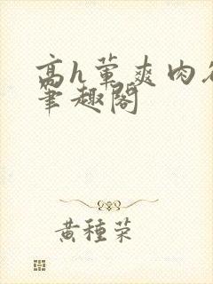 高h荤爽肉欲文笔趣阁