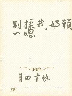 别揉我奶头～啊～嗯封面