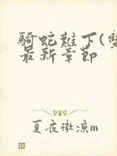 骑蛇难下(双)最新章节