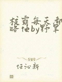 校霸每天都想攻略他by野旱烟