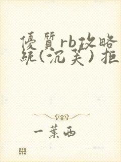 优质rb攻略系统(沉芙) 拒绝改写