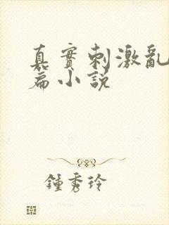 真实刺激乱13篇小说