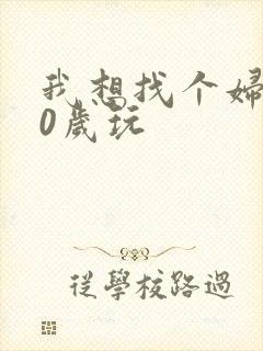 我想找个妇女50岁玩