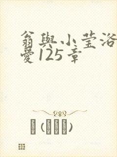 翁与小莹浴室欢爱125章