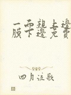 一面亲上边一面膜下边免费阅读