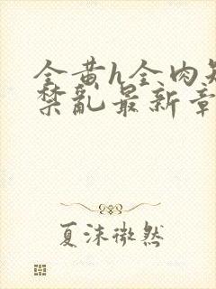 全黄h全肉短篇禁乱最新章节