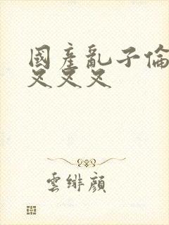 国产乱子伦农村叉叉叉