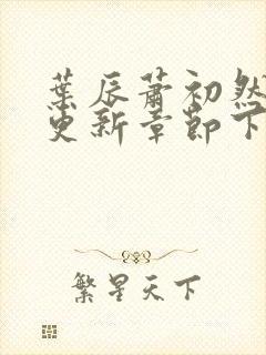 叶辰萧初然刚刚更新章节下载