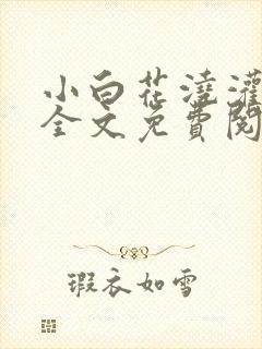 小白花浇灌日常全文免费阅读