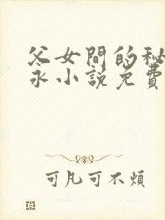 父女间的秘密赵永小说免费阅读