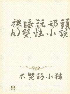 裸睡玩奶头(高h)双性小说