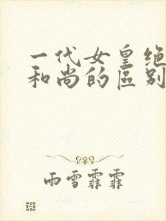 一代女皇绝版与和尚的区别