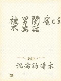 被男闺蜜c的说不出话