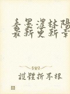 秦墨浓林阳免费最新更新章节