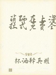 萌师在上漫画下拉式免费全集