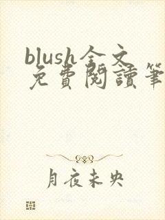 blush全文免费阅读笔趣阁无弹窗