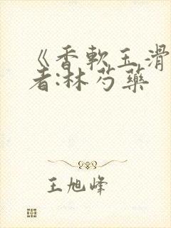《香软玉滑》作者:林芍药