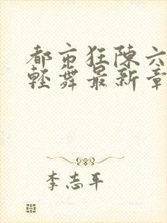 都市狂陈六何沈轻舞最新章节