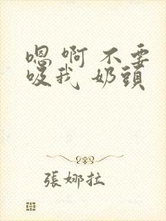 嗯 啊 不要 吸我 奶头