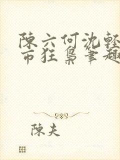 陈六何沈轻舞都市狂枭笔趣阁