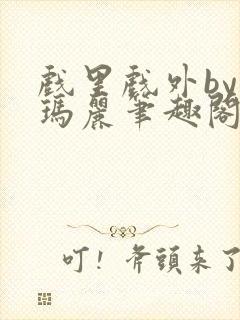 戏里戏外by苏玛丽笔趣阁