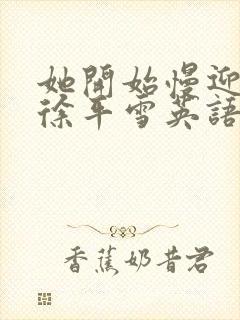 她开始慢迎迎合徐平雪英语