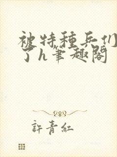 被特种兵们肉晕了h笔趣阁