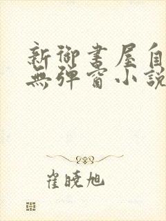 新御书屋自由的无弹窗小说阅读网