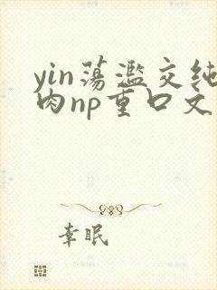 yin荡滥交纯肉np重口文