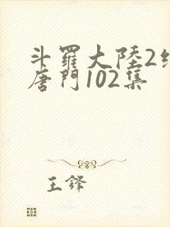 斗罗大陆2绝世唐门102集