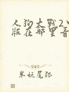 人狗大战2中文版在哪里看