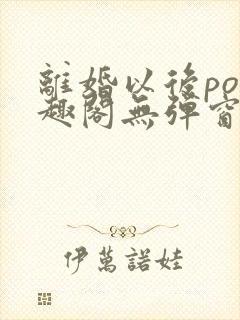 离婚以后po笔趣阁无弹窗