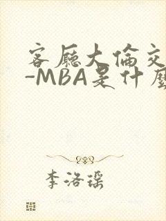 客厅大伦交侩H-MBA是什么