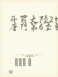 斗罗大陆2绝世唐门第6季动态漫画