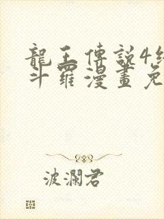 龙王传说4终极斗罗漫画免费阅读下拉式