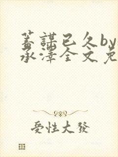 蓄谋已久by魏承泽全文免费笔趣阁