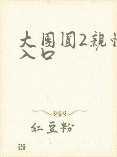 大团圆2亲情会入口