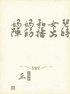 妈妈和女儿齐上阵的播出时间