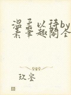 温柔以待by吃素笔趣阁全文免费阅读